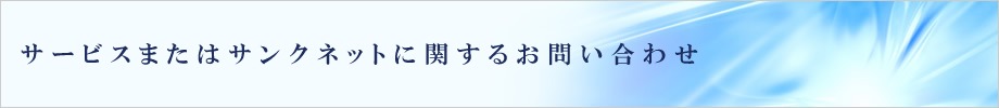 サービスまたはサンクネットに関するお問い合わせ